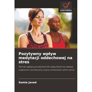 Javed, Somia Pozytywny wpływ medytacji oddechowej na stres: Pomiar wpływu prostej techniki oddychania na reakcję organizmu na stres przy użyciu zmienności rytmu ... na stres przy u¿yciu zmienno¿ci rytmu serca Javed, Somia Pozytywny wpływ medytacji oddechowej na stres: Pomiar wpływu prostej techniki oddychania na reakcję organizmu na stres przy użyciu zmienności rytmu ... na stres przy u¿yciu zmienno¿ci rytmu serca