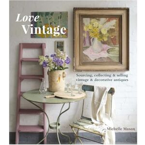 Mason, Michelle Love Vintage: Sourcing, Collecting & Selling Vintage & Decorative Antiques Mason, Michelle Love Vintage: Sourcing, Collecting & Selling Vintage & Decorative Antiques