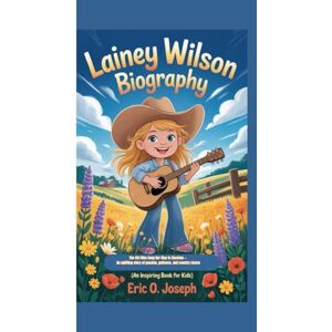 O. Joseph, Eric Lainey Wilson biography: The Girl Who Sang Her Way to Stardom — An uplifting story of passion, patience, and country charm. (An inspiring book for kids) O. Joseph, Eric Lainey Wilson biography: The Girl Who Sang Her Way to Stardom — An uplifting story of passion, patience, and country charm. (An inspiring book for kids)