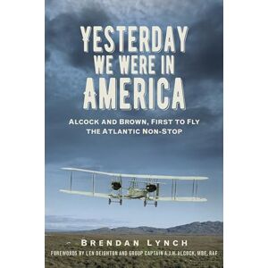 Lynch, Brendan Yesterday We Were In America: Alcock and Brown, First to Fly the Atlantic Non-Stop Lynch, Brendan Yesterday We Were In America: Alcock and Brown, First to Fly the Atlantic Non-Stop