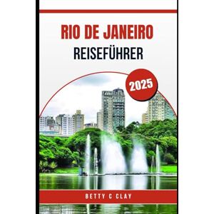 CLAY, BETTY C RIO DE JANEIRO REISEFÜHRER 2025: Kulturelle Highlights im Südosten Brasiliens, die Sie nicht verpassen sollten CLAY, BETTY C RIO DE JANEIRO REISEFÜHRER 2025: Kulturelle Highlights im Südosten Brasiliens, die Sie nicht verpassen sollten