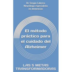 Cabrera, Dr. Sergio El método práctico para el cuidado del Alzheimer: LAS 5 METAS TRANSFORMADORAS Cabrera, Dr. Sergio El método práctico para el cuidado del Alzheimer: LAS 5 METAS TRANSFORMADORAS