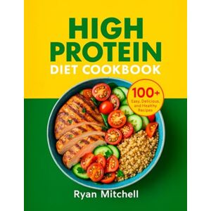 Mitchell, Ryan High Protein Diet Cookbook: 100+ Easy, Delicious, and Healthy Recipes Mitchell, Ryan High Protein Diet Cookbook: 100+ Easy, Delicious, and Healthy Recipes