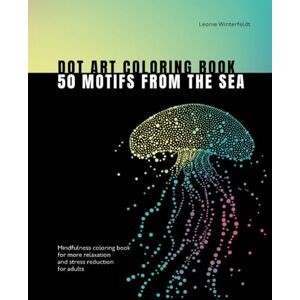Winterfeldt, Leonie Dot Art Coloring Book 50 motifs from the sea: Mindfulness coloring book for more relaxation and stress reduction for adults (Dot Art Coloring Books) Winterfeldt, Leonie Dot Art Coloring Book 50 motifs from the sea: Mindfulness coloring book for more relaxation and stress reduction for adults (Dot Art Coloring Books)