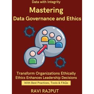 RAJPUT, RAVI Mastering Data Governance and Ethics: Responsible Data Management in AI Ethical Decision Making with Data Implementing Ethical Data Programs Business Continuity and Data Responsibility RAJPUT, RAVI Mastering Data Governance and Ethics: Responsible Data Management in AI Ethical Decision Making with Data Implementing Ethical Data Programs Business Continuity and Data Responsibility