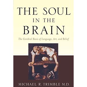 Trimble, Michael R. R. The Soul in the Brain: The Cerebral Basis of Language, Art, and Belief Trimble, Michael R. R. The Soul in the Brain: The Cerebral Basis of Language, Art, and Belief