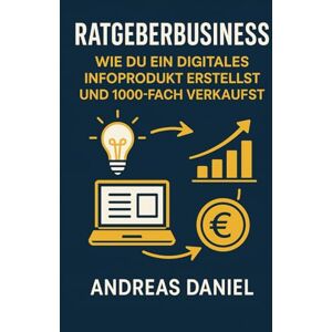 Daniel, Andreas Ratgeberbusiness: Wie Du ein digitales Infoprodukt erstellst und 1000-fach verkaufst Daniel, Andreas Ratgeberbusiness: Wie Du ein digitales Infoprodukt erstellst und 1000-fach verkaufst