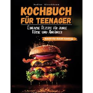Kirschbaum, Nadine Kochbuch für Teenager: Einfache Rezepte für junge Köche und Anfänger Schritt für Schritt kochen, backen und mixen lernen Kirschbaum, Nadine Kochbuch für Teenager: Einfache Rezepte für junge Köche und Anfänger Schritt für Schritt kochen, backen und mixen lernen