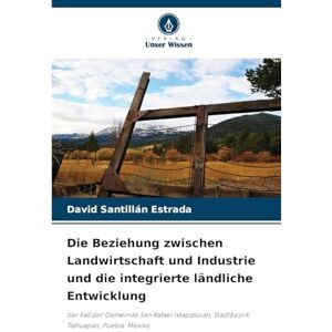 Santillan Estrada, David Die Beziehung zwischen Landwirtschaft und Industrie und die integrierte ländliche Entwicklung: der Fall der Gemeinde San Rafael Ixtapalucan, Stadtbezirk Tlahuapan, Puebla, Mexiko Santillan Estrada, David Die Beziehung zwischen Landwirtschaft und Industrie und die integrierte ländliche Entwicklung: der Fall der Gemeinde San Rafael Ixtapalucan, Stadtbezirk Tlahuapan, Puebla, Mexiko