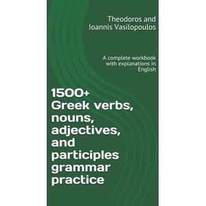 Vasilopoulos, Theodoros and Ioannis 1500+ Greek verbs, nouns, adjectives, and participles grammar practice: A complete workbook with explanations in English Vasilopoulos, Theodoros and Ioannis 1500+ Greek verbs, nouns, adjectives, and participles grammar practice: A complete workbook with explanations in English
