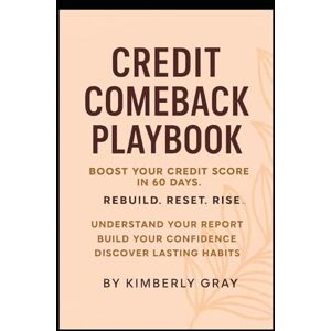 Gray, Kimberly Credit Comeback Playbook: Boost Your Credit Score in 60 Days Gray, Kimberly Credit Comeback Playbook: Boost Your Credit Score in 60 Days