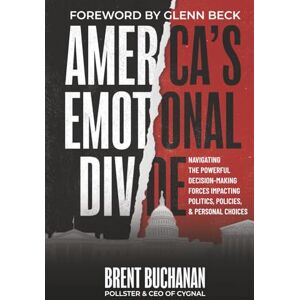 Buchanan, Brent America's Emotional Divide: Navigating the Powerful Decision-Making Forces Impacting Politics, Policies & Personal Choices Buchanan, Brent America's Emotional Divide: Navigating the Powerful Decision-Making Forces Impacting Politics, Policies & Personal Choices