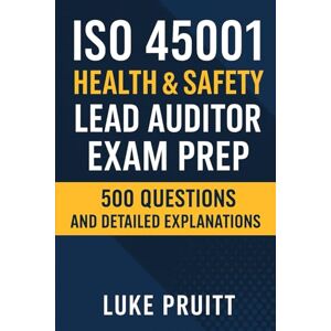 Pruitt, Luke ISO 45001 Health & Safety: Lead Auditor Exam Prep: 500 Questions and Detailed Explanations Pruitt, Luke ISO 45001 Health & Safety: Lead Auditor Exam Prep: 500 Questions and Detailed Explanations