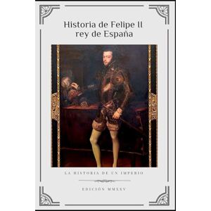 San Miguel, Evaristo HISTORIA DE FELIPE II. REY DE ESPAÑA San Miguel, Evaristo HISTORIA DE FELIPE II. REY DE ESPAÑA