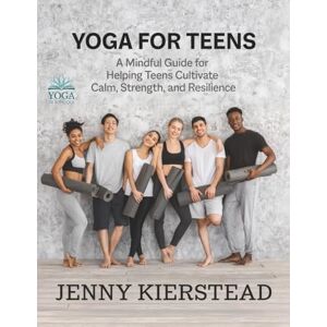Kierstead, Jenny Yoga for Teens: A Mindful Guide for Helping Teens Cultivate Calm, Strength, and Resilience Kierstead, Jenny Yoga for Teens: A Mindful Guide for Helping Teens Cultivate Calm, Strength, and Resilience