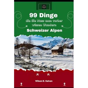 Wilson 99 Dinge Die Sie muss man vorher wissen Wandern Schweizer Alpen (2026): Ihr Pass für alpine Routen, Hütten Etikette und atemberaubende Landschaften Wilson 99 Dinge Die Sie muss man vorher wissen Wandern Schweizer Alpen (2026): Ihr Pass für alpine Routen, Hütten Etikette und atemberaubende Landschaften