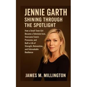 Millington, James M. Jennie Garth: Shining Through the Spotlight: How a Small-Town Girl Became a Television Icon, Overcame Fame’s Pressures, and Built a Life of Strength, Reinvention, and Unbreakable Resilience Millington, James M. Jennie Garth: Shining Through the Spotlight: How a Small-Town Girl Became a Television Icon, Overcame Fame’s Pressures, and Built a Life of Strength, Reinvention, and Unbreakable Resilience
