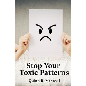 Maxwell, Quinn R. Stop Your Toxic Patterns: Learn To Understand Your Emotions, Break Manipulative Habits, And Create Trusting, Respectful Relationships With Loved Ones Maxwell, Quinn R. Stop Your Toxic Patterns: Learn To Understand Your Emotions, Break Manipulative Habits, And Create Trusting, Respectful Relationships With Loved Ones
