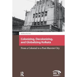 Sen, Siddhartha Colonizing, Decolonizing, and Globalizing Kolkata: From a Colonial to a Post-Marxist City (Asian Cities) Sen, Siddhartha Colonizing, Decolonizing, and Globalizing Kolkata: From a Colonial to a Post-Marxist City (Asian Cities)