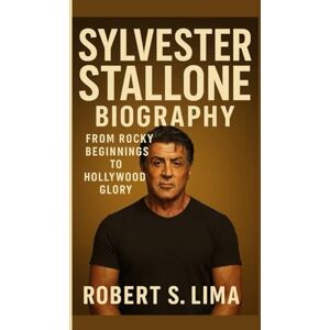 S. Lima, Robert SYLVESTER STALLONE BIOGRAPHY: From Rocky Beginnings to Hollywood Glory S. Lima, Robert SYLVESTER STALLONE BIOGRAPHY: From Rocky Beginnings to Hollywood Glory