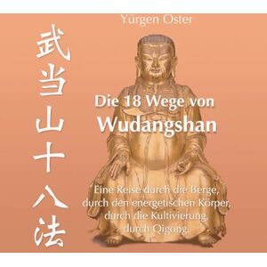 Oster, Yürgen Die 18 Wege von Wudangshan: Eine Reise durch die Berge, durch den energetischen Körper, durch die Kultivierung, durch Qigong Oster, Yürgen Die 18 Wege von Wudangshan: Eine Reise durch die Berge, durch den energetischen Körper, durch die Kultivierung, durch Qigong