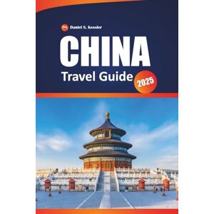 KESSLER, DANIEL S. China Travel Guide 2025: Discover Rich History, Ancient Temples, Top Adventures, and Practical Tips for Exploring East Asia. KESSLER, DANIEL S. China Travel Guide 2025: Discover Rich History, Ancient Temples, Top Adventures, and Practical Tips for Exploring East Asia.