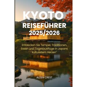 CREST, ALDEN KYOTO REISEFÜHRER 2025/2026: Entdecken Sie Tempel, Traditionen, Essen und Tagesausflüge in Japans kulturellem Herzen CREST, ALDEN KYOTO REISEFÜHRER 2025/2026: Entdecken Sie Tempel, Traditionen, Essen und Tagesausflüge in Japans kulturellem Herzen