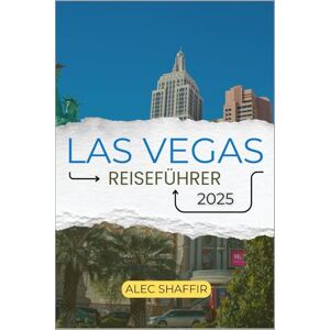 Shaffir, Alec LAS VEGAS REISEFÜHRER 2025: Ihr Reiseführer zum Erleben berühmter Wahrzeichen, verborgener Schätze und unvergesslicher Abenteuer Shaffir, Alec LAS VEGAS REISEFÜHRER 2025: Ihr Reiseführer zum Erleben berühmter Wahrzeichen, verborgener Schätze und unvergesslicher Abenteuer