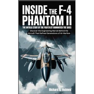 G. Holmes, Richard Inside the F-4 Phantom II The Untold Story of the Fighter Jet That Dominated the Skies: Discover the Engineering Marvel Behind the Aircraft That ... of Air Warfare (Aviators of the United Skies) G. Holmes, Richard Inside the F-4 Phantom II The Untold Story of the Fighter Jet That Dominated the Skies: Discover the Engineering Marvel Behind the Aircraft That ... of Air Warfare (Aviators of the United Skies)