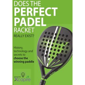 Xcapire.it, Edizioni DOES THE PERFECT PADEL RACKET REALLY EXIST?: History, technology and secrets to choose the winning paddle Xcapire.it, Edizioni DOES THE PERFECT PADEL RACKET REALLY EXIST?: History, technology and secrets to choose the winning paddle