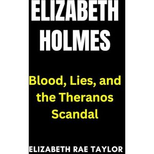 Taylor Elizabeth Holmes: Blood, Lies, and the Theranos Scandal (America’s Infamous Crimes) Taylor Elizabeth Holmes: Blood, Lies, and the Theranos Scandal (America’s Infamous Crimes)