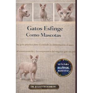 WOODROW, DR. JULIAN LOS GATOS ESFINGE COMPLETOS COMO MASCOTAS: Una guía práctica para el cuidado, la alimentación, el aseo, el entrenamiento y la comprensión del singular gato sin pelo. WOODROW, DR. JULIAN LOS GATOS ESFINGE COMPLETOS COMO MASCOTAS: Una guía práctica para el cuidado, la alimentación, el aseo, el entrenamiento y la comprensión del singular gato sin pelo.
