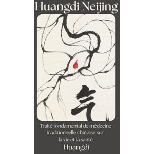 Huangdi Neijing: Traité fondamental de médecine traditionnelle chinoise sur la vie et la santé Huangdi Neijing: Traité fondamental de médecine traditionnelle chinoise sur la vie et la santé