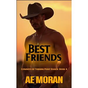Moran, A.E. Best Friends: A Steamy Contemporary Cowboy Western Alpha Male Workplace Romance: 4 (Cowboys of Turning Point Ranch) Moran, A.E. Best Friends: A Steamy Contemporary Cowboy Western Alpha Male Workplace Romance: 4 (Cowboys of Turning Point Ranch)