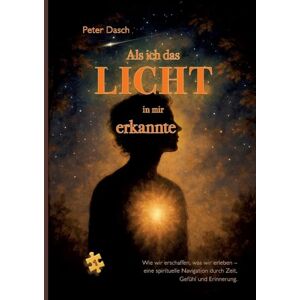 Dasch, Peter Als ich das Licht in mir erkannte: Eine poetische Reise ins Herz des Bewusstseins Dasch, Peter Als ich das Licht in mir erkannte: Eine poetische Reise ins Herz des Bewusstseins