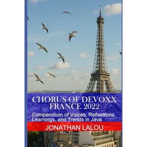 Lalou, Jonathan Chorus of Devoxx France 2022: Compendium of Voices, Reflections, Learnings, and Trends in Java Lalou, Jonathan Chorus of Devoxx France 2022: Compendium of Voices, Reflections, Learnings, and Trends in Java
