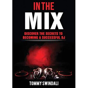 Swindali, Tommy In The Mix: Discover The Secrets to Becoming a Successful DJ Swindali, Tommy In The Mix: Discover The Secrets to Becoming a Successful DJ