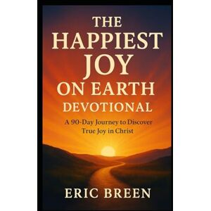 Breen, Eric The Happiest Joy On Earth Devotional: A 90-Day Journey to Discover True Joy in Christ Breen, Eric The Happiest Joy On Earth Devotional: A 90-Day Journey to Discover True Joy in Christ