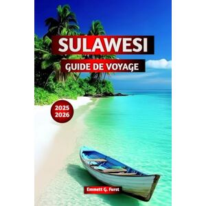Furst, Emmett G. SULAWESI GUIDE DE VOYAGE 2025 2026: Conseils d'initiés, Meilleures attractions, Meilleures choses à faire, Meilleures plages, Circuits d'aventure et expériences culturelles en Indonésie Furst, Emmett G. SULAWESI GUIDE DE VOYAGE 2025 2026: Conseils d'initiés, Meilleures attractions, Meilleures choses à faire, Meilleures plages, Circuits d'aventure et expériences culturelles en Indonésie
