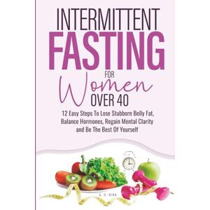 NINA, A.G. Intermittent Fasting For Women Over 40: 12 Easy Steps To Lose Stubborn Belly Fat, Balance Hormones, Regain Mental Clarity and Be The Best Of Yourself NINA, A.G. Intermittent Fasting For Women Over 40: 12 Easy Steps To Lose Stubborn Belly Fat, Balance Hormones, Regain Mental Clarity and Be The Best Of Yourself