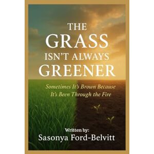 Ford-Belvitt, Sasonya The Grass Isn’t Always Greener: Sometimes It’s Brown Because It’s Been Through the Fire Ford-Belvitt, Sasonya The Grass Isn’t Always Greener: Sometimes It’s Brown Because It’s Been Through the Fire