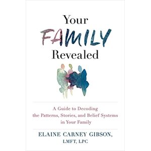 Gibson Your Family Revealed: A Guide to Decoding the Patterns, Stories, and Belief Systems in Your Family Gibson Your Family Revealed: A Guide to Decoding the Patterns, Stories, and Belief Systems in Your Family