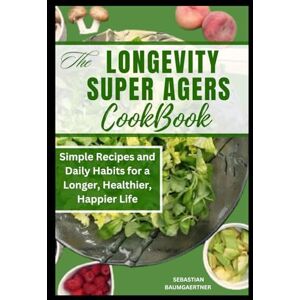 Baumgaertner, Sebastian The longevity super agers cookbook: Simple Recipes and Daily Habits for a Longer, Healthier, Happier Life Baumgaertner, Sebastian The longevity super agers cookbook: Simple Recipes and Daily Habits for a Longer, Healthier, Happier Life