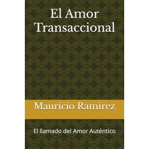 Ramirez, Mauricio El Amor Transaccional: El llamado del Amor Auténtico Ramirez, Mauricio El Amor Transaccional: El llamado del Amor Auténtico