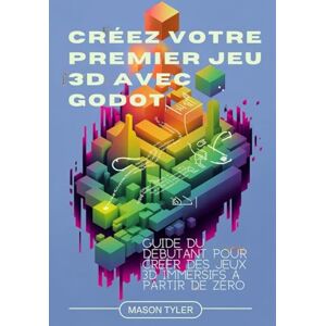Tyler, Mason Créez votre premier jeu 3D avec Godot: Guide du débutant pour créer des jeux 3D immersifs à partir de zéro Tyler, Mason Créez votre premier jeu 3D avec Godot: Guide du débutant pour créer des jeux 3D immersifs à partir de zéro