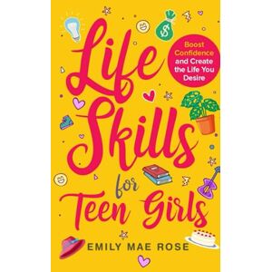 Rose, Emily Mae Life Skills for Teen Girls: Prep Meals, Manage Finances, Make Friends, Reduce Anxiety, Boost Confidence & more Rose, Emily Mae Life Skills for Teen Girls: Prep Meals, Manage Finances, Make Friends, Reduce Anxiety, Boost Confidence & more