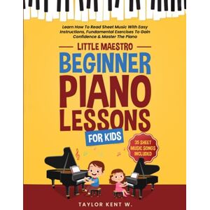 Taylor Beginner Piano Lessons for Kids: Learn How To Read Sheet Music With Easy Instructions, Fundamental Exercises To Gain Confidence & Master The Piano (Little Maestro Series) Taylor Beginner Piano Lessons for Kids: Learn How To Read Sheet Music With Easy Instructions, Fundamental Exercises To Gain Confidence & Master The Piano (Little Maestro Series)