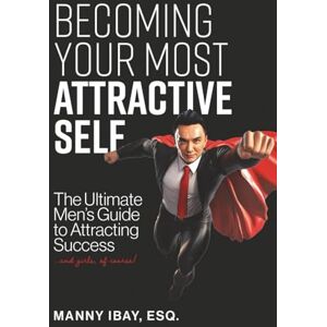 IBAY Esq., MANNY Becoming Your Most Attractive Self: The Ultimate Men's Guide to Attracting Success...and girls of course! IBAY Esq., MANNY Becoming Your Most Attractive Self: The Ultimate Men's Guide to Attracting Success...and girls of course!