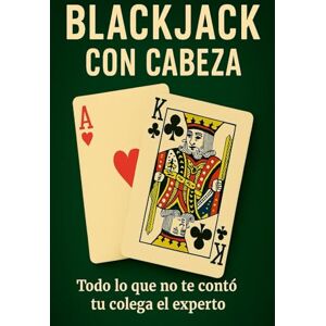 LLORENTE, LORENZO Blackjack Con Cabeza: Todo lo que no te contó tu colega el experto LLORENTE, LORENZO Blackjack Con Cabeza: Todo lo que no te contó tu colega el experto