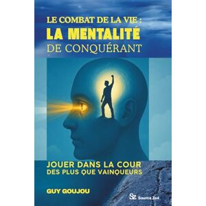 GOUJOU, GUY LE COMBAT DE LA VIE : LA MENTALITÉ DE CONQUÉRANT: Jouer dans la cour des plus que vainqueurs GOUJOU, GUY LE COMBAT DE LA VIE : LA MENTALITÉ DE CONQUÉRANT: Jouer dans la cour des plus que vainqueurs